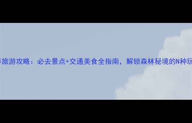 图片 伊春旅游攻略：必去景点+交通美食全指南，解锁森林秘境的N种玩法2