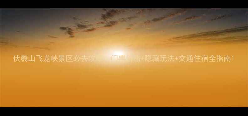 图片 伏羲山飞龙峡景区必去攻略：门票价格+隐藏玩法+交通住宿全指南1