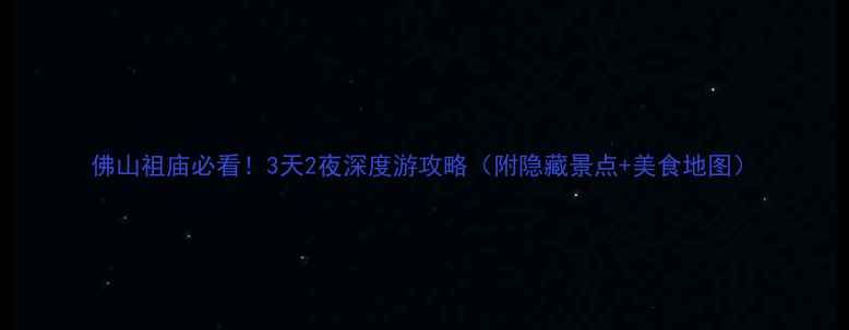 图片 佛山祖庙必看！3天2夜深度游攻略（附隐藏景点+美食地图）