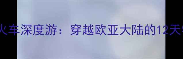 图片 俄罗斯旅游专线火车深度游：穿越欧亚大陆的12天特色线路全攻略2