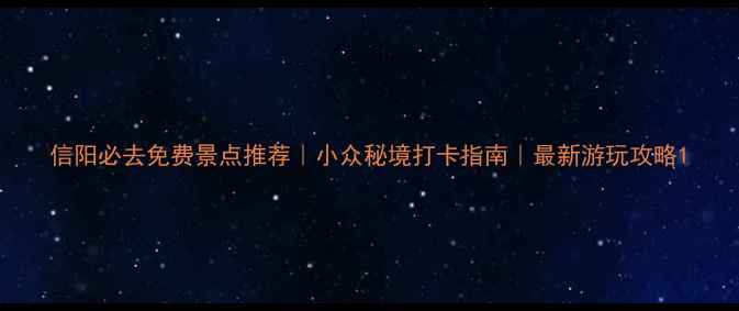 图片 信阳必去免费景点推荐｜小众秘境打卡指南｜最新游玩攻略1