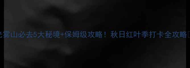 图片 光雾山必去5大秘境+保姆级攻略！秋日红叶季打卡全攻略🍁