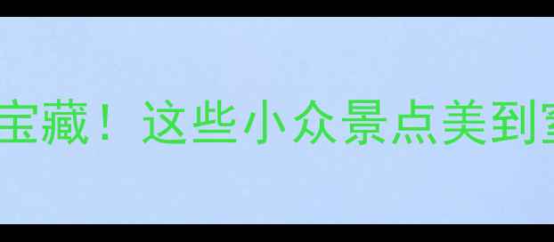 图片 免费打卡铁岭新区隐藏宝藏！这些小众景点美到窒息，周末游首选攻略1