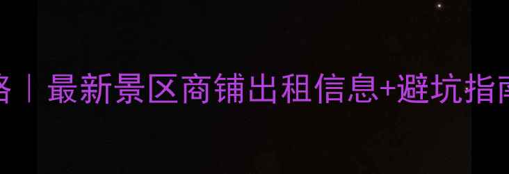 图片 全国景区开店攻略｜最新景区商铺出租信息+避坑指南（附详细清单）
