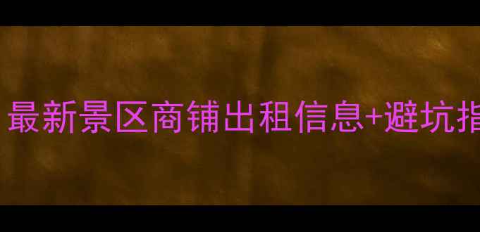 图片 全国景区开店攻略｜最新景区商铺出租信息+避坑指南（附详细清单）1
