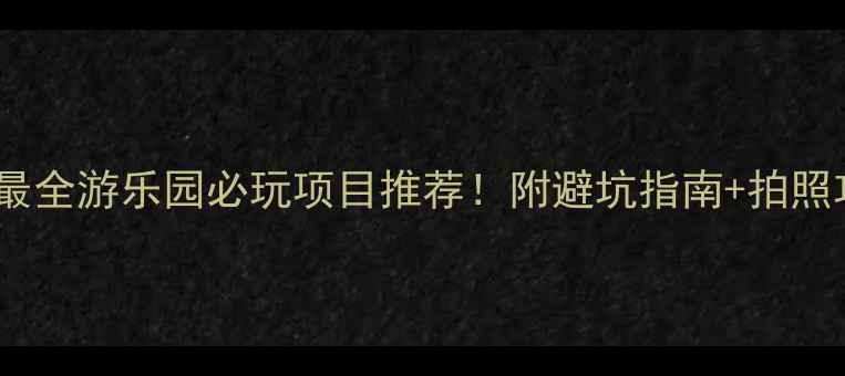 图片 全网最全游乐园必玩项目推荐！附避坑指南+拍照攻略2