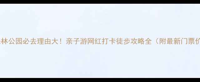 图片 兰亭森林公园必去理由大！亲子游网红打卡徒步攻略全（附最新门票价格）2