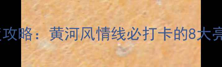 图片 兰州南滨河路景区深度攻略：黄河风情线必打卡的8大亮点与3天2夜行程规划2