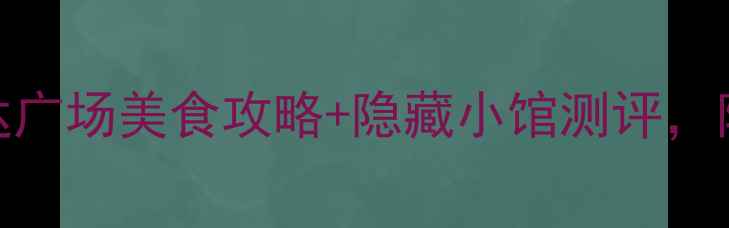图片 兰州旅游必吃TOP50！万达广场美食攻略+隐藏小馆测评，附最新网红餐厅打卡指南2