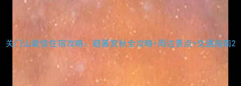 图片 关门山最佳住宿攻略：避暑赏秋全攻略+周边景点+交通指南2