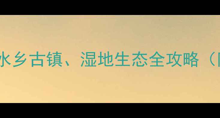 图片 兴化周边10大必去秘境！水乡古镇、湿地生态全攻略（附交通+美食+最佳季节）2