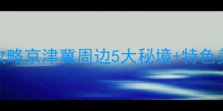 图片 兴隆必去景点+保姆级攻略京津冀周边5大秘境+特色美食全（附交通住宿）1