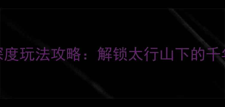 图片 内丘5大必去景点深度玩法攻略：解锁太行山下的千年古韵与生态秘境1
