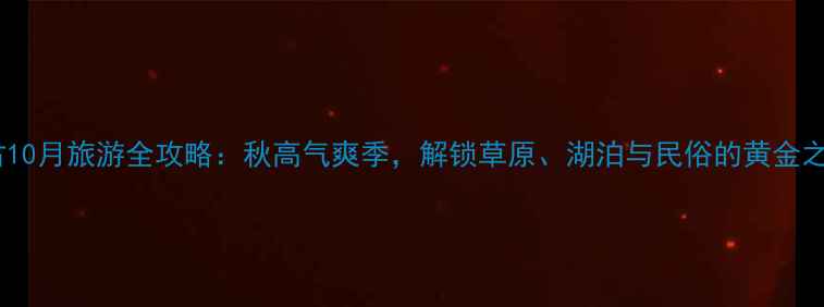 图片 内蒙古10月旅游全攻略：秋高气爽季，解锁草原、湖泊与民俗的黄金之旅！1