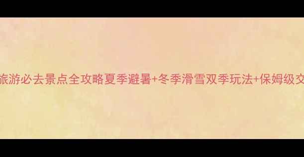 图片 内蒙古天山旅游必去景点全攻略夏季避暑+冬季滑雪双季玩法+保姆级交通住宿指南