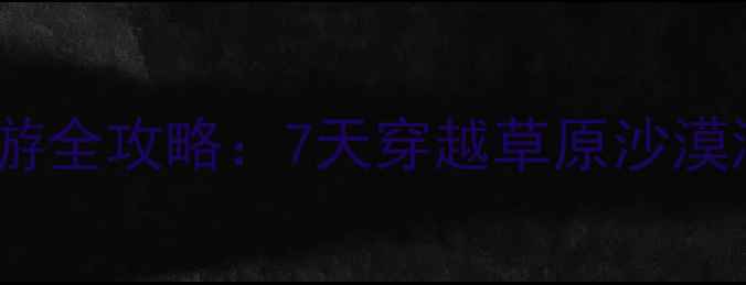 图片 内蒙古宁夏双省自驾游全攻略：7天穿越草原沙漠湖泊的深度路线规划1