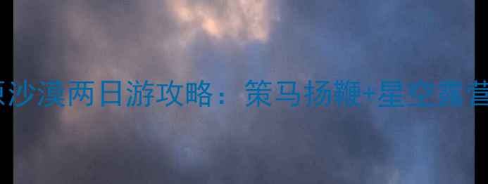 图片 内蒙古必去！勃隆克草原沙漠两日游攻略：策马扬鞭+星空露营+沙漠越野全攻略🏜️🐎