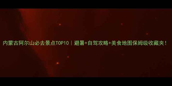 图片 内蒙古阿尔山必去景点TOP10｜避暑+自驾攻略+美食地图保姆级收藏夹！