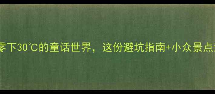 图片 冬天北疆旅游攻略｜零下30℃的童话世界，这份避坑指南+小众景点清单请收好！❄️🔥1