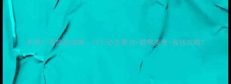 图片 冬季广西旅游攻略：10个必去景点+避寒美食+省钱攻略2