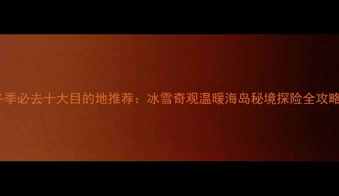 图片 冬季必去十大目的地推荐：冰雪奇观温暖海岛秘境探险全攻略2