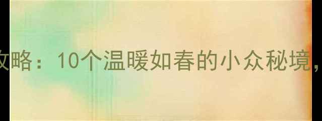 图片 冬季避寒旅行攻略：10个温暖如春的小众秘境，冷门但超值！