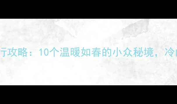 图片 冬季避寒旅行攻略：10个温暖如春的小众秘境，冷门但超值！1