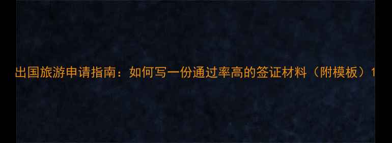 图片 出国旅游申请指南：如何写一份通过率高的签证材料（附模板）1
