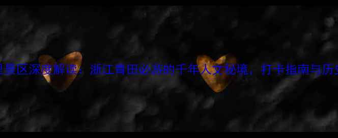 图片 刘基故里景区深度解读：浙江青田必游的千年人文秘境，打卡指南与历史人文全