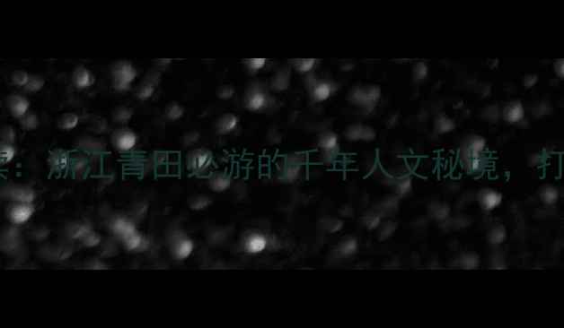 图片 刘基故里景区深度解读：浙江青田必游的千年人文秘境，打卡指南与历史人文全1