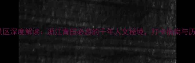 图片 刘基故里景区深度解读：浙江青田必游的千年人文秘境，打卡指南与历史人文全2