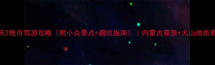 图片 包头周边3天2晚自驾游攻略（附小众景点+避坑指南）｜内蒙古草原+火山地质奇观全攻略2