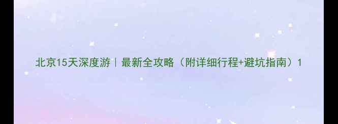 图片 北京15天深度游｜最新全攻略（附详细行程+避坑指南）1