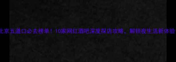 图片 北京五道口必去榜单！10家网红酒吧深度探店攻略，解锁夜生活新体验1