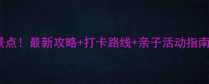 图片 北京亲子游必去10大景点！最新攻略+打卡路线+亲子活动指南（附免费预约攻略）2