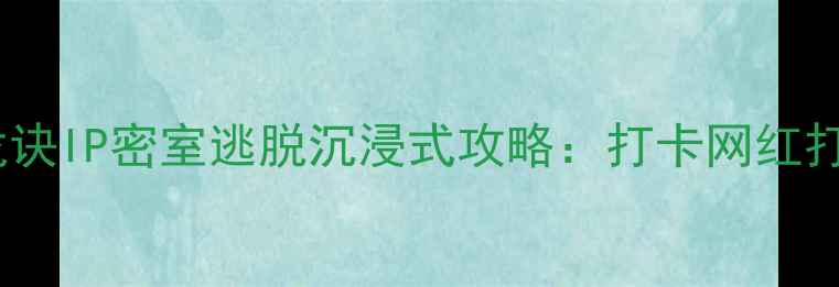 图片 北京亲子游必去！寻龙诀IP密室逃脱沉浸式攻略：打卡网红打卡点+亲子互动玩法全