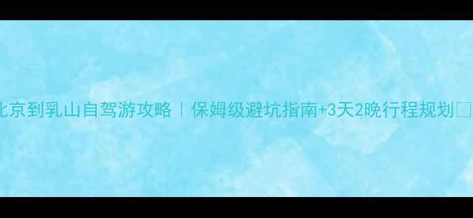 图片 北京到乳山自驾游攻略｜保姆级避坑指南+3天2晚行程规划🚗2