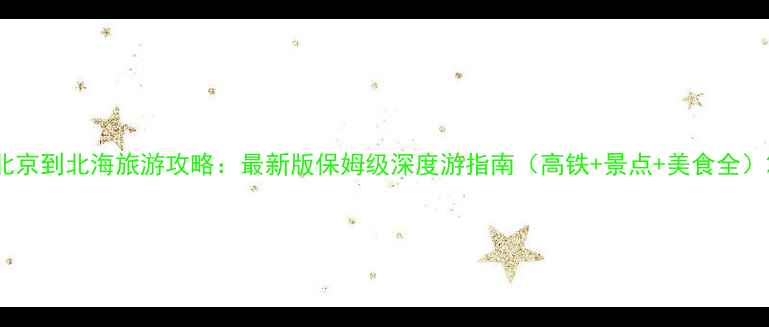 图片 北京到北海旅游攻略：最新版保姆级深度游指南（高铁+景点+美食全）2