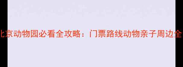 图片 北京动物园必看全攻略：门票路线动物亲子周边全1