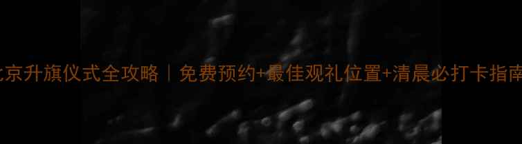 图片 北京升旗仪式全攻略｜免费预约+最佳观礼位置+清晨必打卡指南1