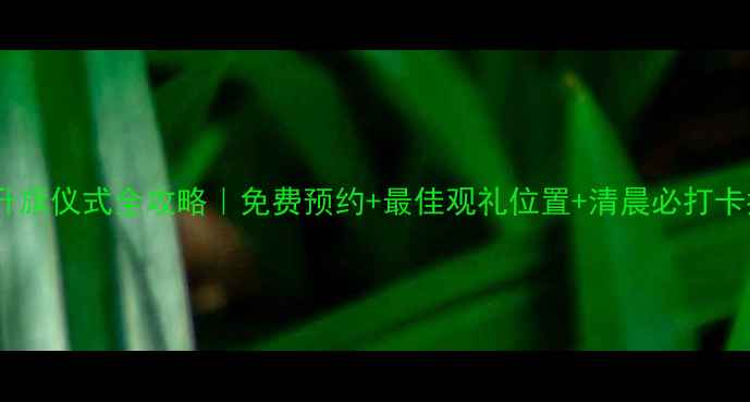 图片 北京升旗仪式全攻略｜免费预约+最佳观礼位置+清晨必打卡指南2