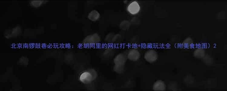 图片 北京南锣鼓巷必玩攻略：老胡同里的网红打卡地+隐藏玩法全（附美食地图）2