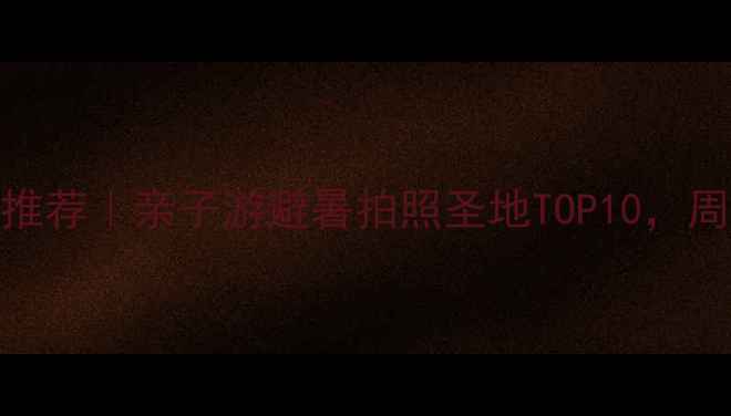 图片 北京周边一日游推荐｜亲子游避暑拍照圣地TOP10，周末逃离城市指南