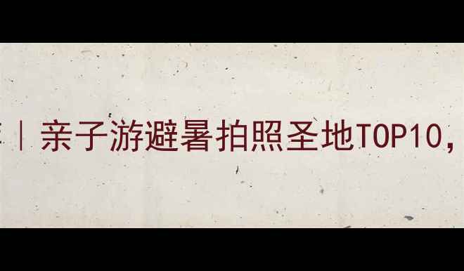 图片 北京周边一日游推荐｜亲子游避暑拍照圣地TOP10，周末逃离城市指南2