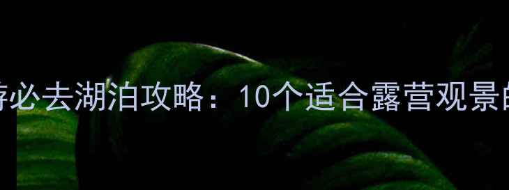 图片 北京周边亲子游必去湖泊攻略：10个适合露营观景的天然氧吧推荐