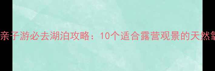 图片 北京周边亲子游必去湖泊攻略：10个适合露营观景的天然氧吧推荐2