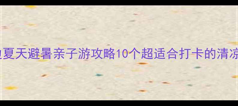 图片 北京周边夏天避暑亲子游攻略10个超适合打卡的清凉圣地！1