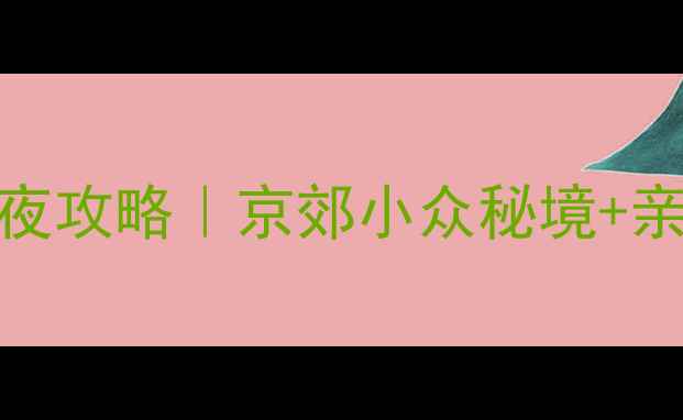 图片 北京周边游周末2天1夜攻略｜京郊小众秘境+亲子打卡+避坑指南🌿2