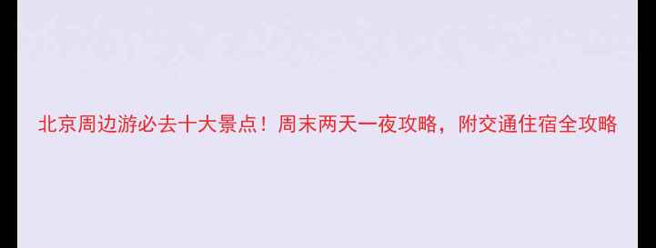 图片 北京周边游必去十大景点！周末两天一夜攻略，附交通住宿全攻略