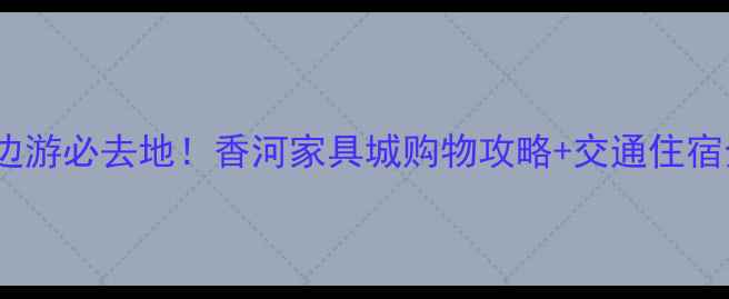 图片 北京周边游必去地！香河家具城购物攻略+交通住宿全指南1